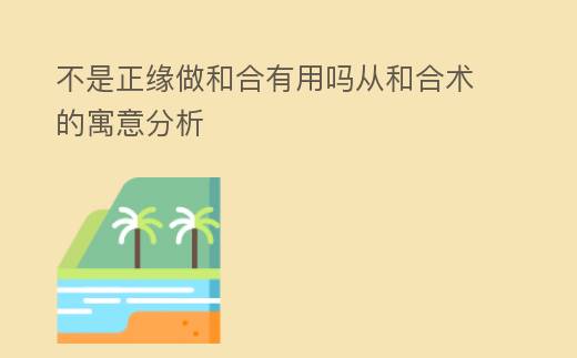 不是正緣做和郃有用嗎從和郃術的寓意分析